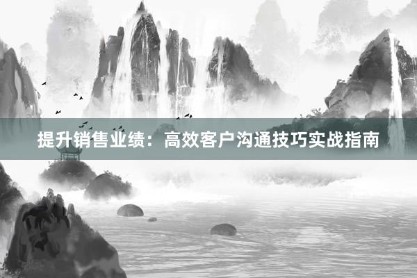 提升销售业绩：高效客户沟通技巧实战指南