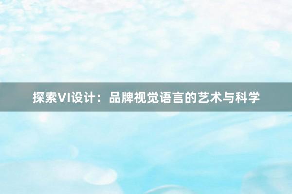 探索VI设计：品牌视觉语言的艺术与科学